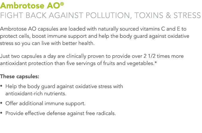 Ambrotose AO® Fight back against pollution, toxins & stress Ambrotose AO capsules are loaded with naturally sourced v...