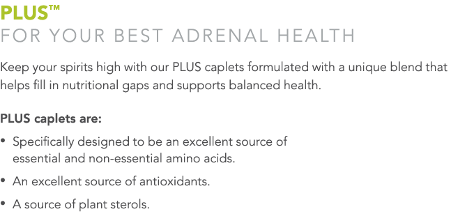 PLUS™ For your best adrenal health Keep your spirits high with our PLUS caplets formulated with a unique blend that h...