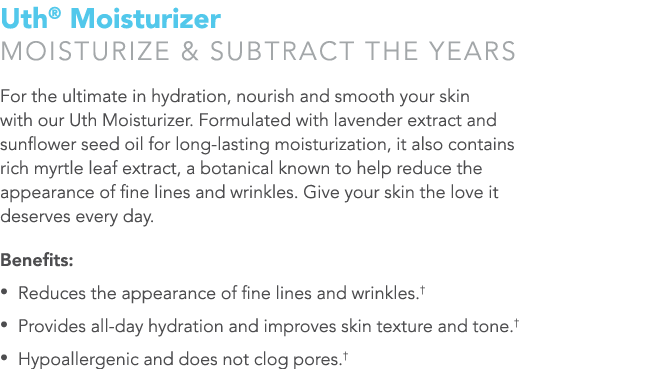 Uth® Moisturizer Moisturize & subtract the years For the ultimate in hydration, nourish and smooth your skin with our...
