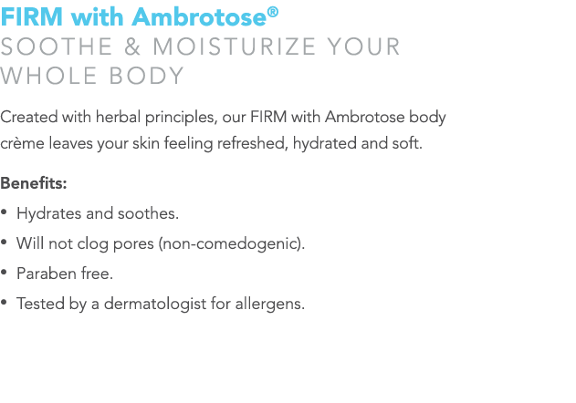 FIRM with Ambrotose® Soothe & moisturize your whole body Created with herbal principles, our FIRM with Ambrotose body...