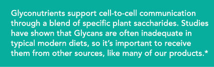 Glyconutrients support cell-to-cell communication through a blend of specific plant saccharides  Studies have shown t   