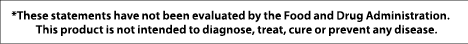 *These statements have not been evaluated by the Food and Drug Administration  This product is not intended to diagno   