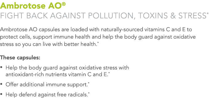 Ambrotose AO  Fight back against pollution, toxins & stress* Ambrotose AO capsules are loaded with naturally-sourced    