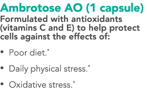 Ambrotose AO (1 capsule) Formulated with antioxidants (vitamins C and E) to help protect cells against the effects of   