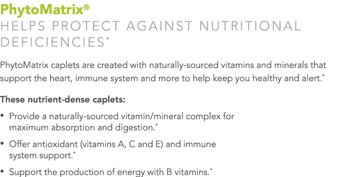 PhytoMatrix  Helps protect against nutritional deficiencies* PhytoMatrix caplets are created with naturally-sourced v   