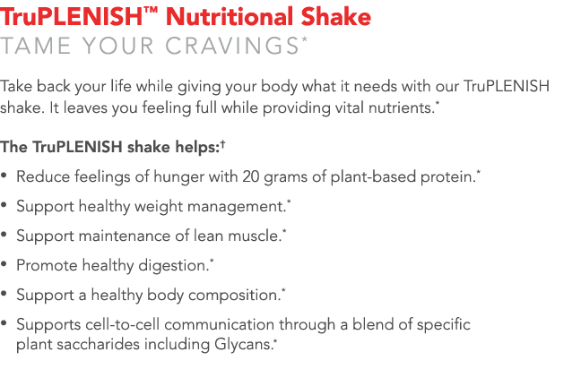 TruPLENISH  Nutritional Shake TAME YOUR CRAVINGS* Take back your life while giving your body what it needs with our T   