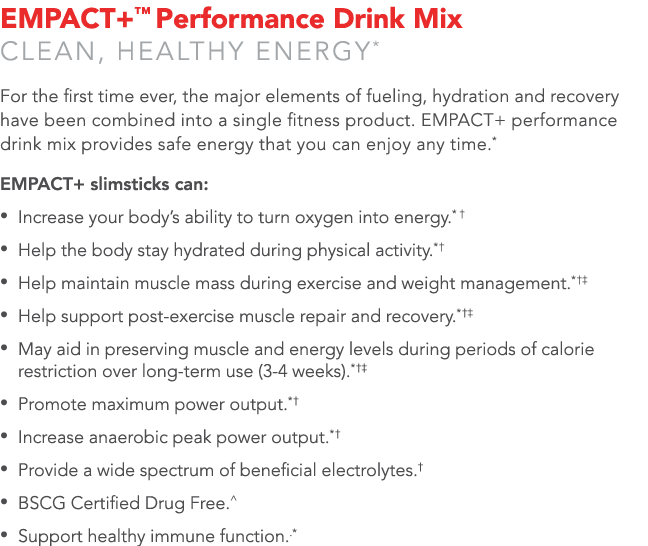 EMPACT+  Performance Drink Mix Clean, healthy energy* For the first time ever, the major elements of fueling, hydrati   
