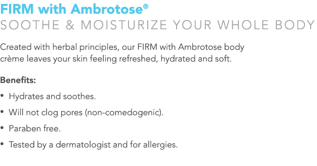 FIRM with Ambrotose  Soothe & moisturize your whole body Created with herbal principles, our FIRM with Ambrotose body   