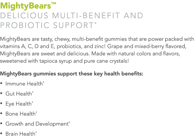 MightyBears  DELICIOUS MULTI-BENEFIT AND PROBIOTIC SUPPORT* MightyBears are tasty, chewy, multi-benefit gummies that    
