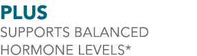 PLUS Supports Balanced Hormone Levels*