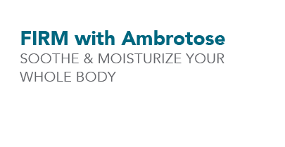 FIRM with Ambrotose Soothe & moisturize your whole body