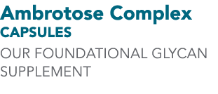 Ambrotose Complex CAPSULES OUR FOUNDATIONAL GLYCAN SUPPLEMENT