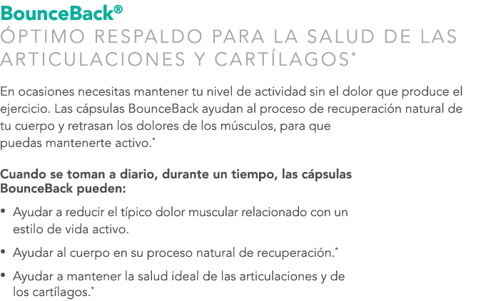 BounceBack® PTIMO RESPALDO PARA LA SALUD DE LAS ARTICULACIONES Y CART LAGOS* En ocasiones necesitas mantener tu nive...
