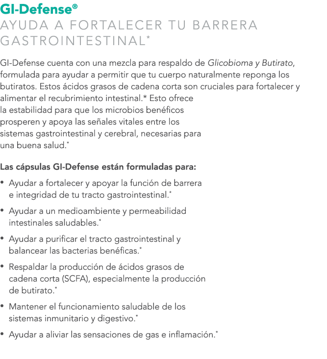 GI-Defense® AYUDA A FORTALECER TU BARRERA GASTROINTESTINAL* GI-Defense cuenta con una mezcla para respaldo de Glicobi...