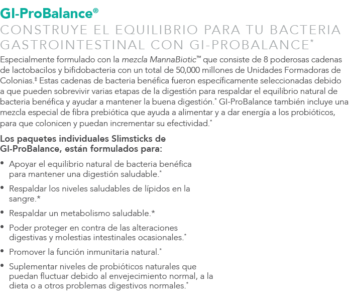 GI-ProBalance® CONSTRUYE EL EQUILIBRIO PARA TU BACTERIA GASTROINTESTINAL CON GI-PROBALANCE* Especialmente formulado c...