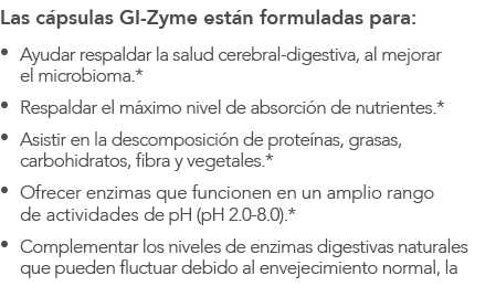 Las c psulas GI-Zyme est n formuladas para: • Ayudar respaldar la salud cerebral-digestiva, al mejorar el microbioma....