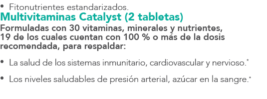 • Fitonutrientes estandarizados. Multivitaminas Catalyst (2 tabletas) Formuladas con 30 vitaminas, minerales y nutrie...