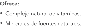 Ofrece: • Complejo natural de vitaminas. • Minerales de fuentes naturales. 