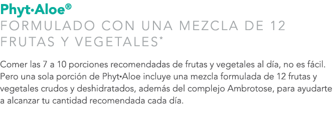 Phyt•Aloe® FORMULADO CON UNA MEZCLA DE 12 FRUTAS Y VEGETALES* Comer las 7 a 10 porciones recomendadas de frutas y veg...