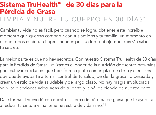 Sistema TruHealth™ † de 30 d as para la P rdida de Grasa LIMPIA Y NUTRE TU CUERPO EN 30 D AS* Cambiar tu vida no es f...