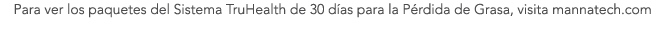 Para ver los paquetes del Sistema TruHealth de 30 d as para la P rdida de Grasa, visita mannatech.com
