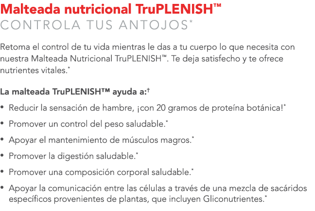 Malteada nutricional TruPLENISH™ CONTROLA TUS ANTOJOS* Retoma el control de tu vida mientras le das a tu cuerpo lo qu...