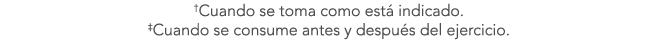 †Cuando se toma como est indicado. ‡Cuando se consume antes y despu s del ejercicio.