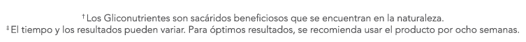  † Los Gliconutrientes son sac ridos beneficiosos que se encuentran en la naturaleza. ‡ El tiempo y los resultados pu...