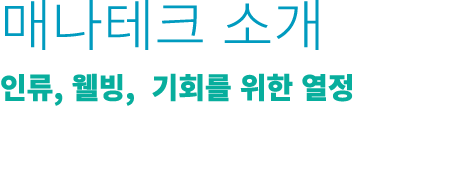 매나테크 소개 인류, 웰빙, 기회를 위한 열정