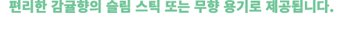 편리한 감귤향의 슬림 스틱 또는 무향 용기로 제공됩니다. 