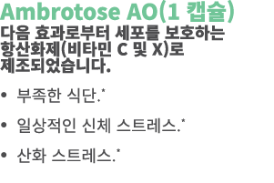 Ambrotose AO(1 캡슐) 다음 효과로부터 세포를 보호하는 항산화제(비타민 C 및 X)로 제조되었습니다. • 부족한 식단.* • 일상적인 신체 스트레스.* • 산화 스트레스.*
