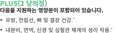 PLUS(2 당의정) 다음을 지원하는 영양분이 포함되어 있습니다. • 유방, 전립선, 뼈 및 결장 건강.* • 내분비, 면역, 신경 및 심혈관 체계의 생리 작용.* 