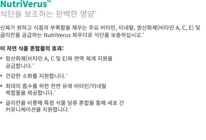 NutriVerus™ 식단을 보조하는 완벽한 영양* 신체가 원하고 식품의 부족함을 채우는 주요 비타민, 미네랄, 항산화제(비타민 A, C, E) 및 글리칸을 공급하는 NutriVerus 파우더로 식단을 보충하십...