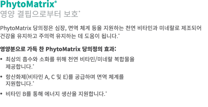 PhytoMatrix® 영양 결핍으로부터 보호* PhytoMatrix 당의정은 심장, 면역 체계 등을 지원하는 천연 비타민과 미네랄로 제조되어 건강을 유지하고 주의력 유지하는 데 도움이 됩니다.* 영양분으로 가...