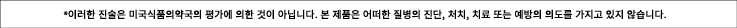 *이러한 진술은 미국식품의약국의 평가에 의한 것이 아닙니다. 본 제품은 어떠한 질병의 진단, 처치, 치료 또는 예방의 의도를 가지고 있지 않습니다.