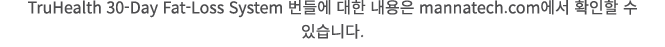 TruHealth 30-Day Fat-Loss System 번들에 대한 내용은 mannatech.com에서 확인할 수 있습니다.