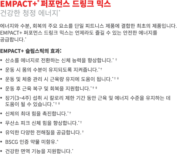 EMPACT+® 퍼포먼스 드링크 믹스 건강한 청정 에너지* 에너지와 수분, 회복의 주요 요소를 단일 피트니스 제품에 결합한 최초의 제품입니다. EMPACT+ 퍼포먼스 드링크 믹스는 언제라도 즐길 수 있는 안전한...