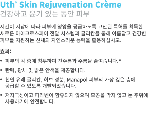 Uth® Skin Rejuvenation Cr me 건강하고 윤기 있는 동안 피부 시간이 지남에 따라 피부에 영양을 공급하도록 고안된 특허를 획득한 새로운 마이크로스피어 전달 시스템과 글리칸을 통해 아름답고 건...