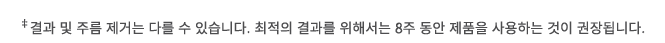  ‡결과 및 주름 제거는 다를 수 있습니다. 최적의 결과를 위해서는 8주 동안 제품을 사용하는 것이 권장됩니다.