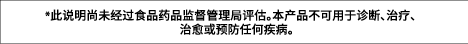 *此说明尚未经过食品药品监督管理局评估。本产品不可用于诊断、治疗、 治愈或预防任何疾病。