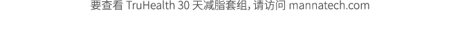 要查看 TruHealth 30 天减脂套组，请访问 mannatech.com