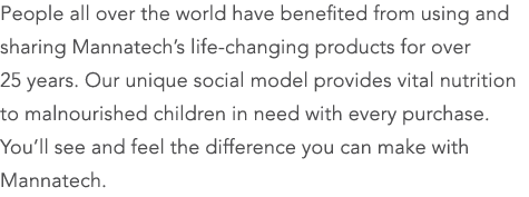 People all over the world have benefited from using and sharing Mannatech’s life-changing products for over 25 years....