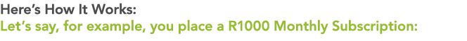 Here’s How It Works: Let’s say, for example, you place a R1000 Monthly Subscription: