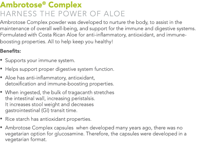 Ambrotose® Complex Harness the Power of Aloe Ambrotose Complex powder was developed to nurture the body, to assist in...