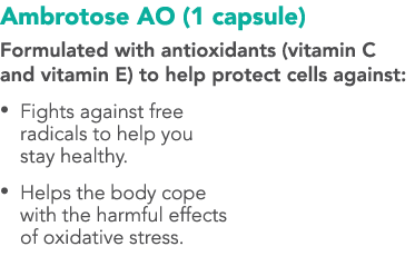 Ambrotose AO (1 capsule) Formulated with antioxidants (vitamin C and vitamin E) to help protect cells against: • Fig...