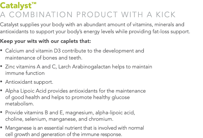Catalyst™ A COMBINATION PRODUCT WITH A KICK Catalyst supplies your body with an abundant amount of vitamins, minerals...
