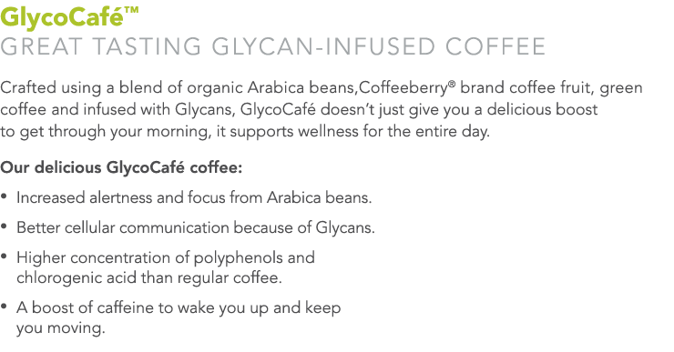 GlycoCaf ™ GREAT TASTING GLYCan-INFUSED COFFEe Crafted using a blend of organic Arabica beans,Coffeeberry® brand coff...