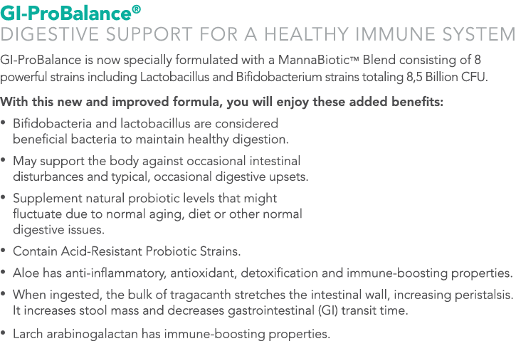 GI-ProBalance® DIGESTIVE SUPPORT FOR A HEALTHY IMMUNE SYSTEM GI-ProBalance is now specially formulated with a MannaBi...