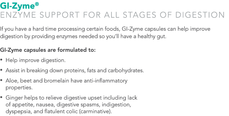 GI-Zyme® ENZYME SUPPORT FOR ALL STAGES OF DIGESTION If you have a hard time processing certain foods, GI-Zyme capsule...