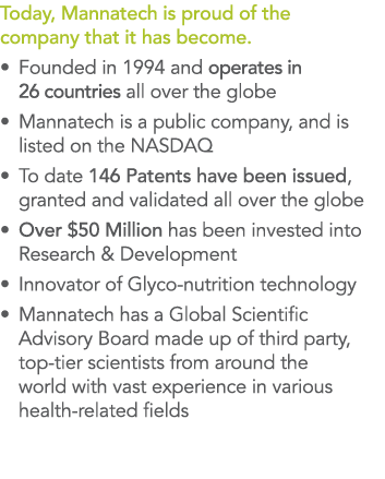 Today, Mannatech is proud of the company that it has become     Founded in 1994 and operates in 26 countries all over   